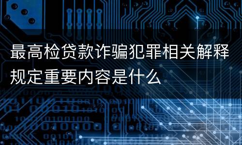 最高检贷款诈骗犯罪相关解释规定重要内容是什么