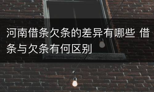 河南借条欠条的差异有哪些 借条与欠条有何区别