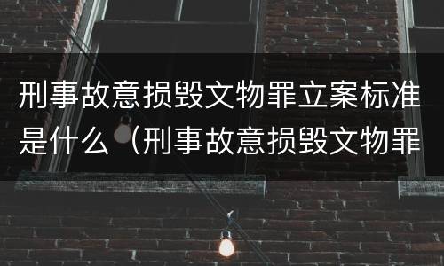 刑事故意损毁文物罪立案标准是什么（刑事故意损毁文物罪立案标准是什么样的）