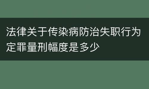 法律关于传染病防治失职行为定罪量刑幅度是多少
