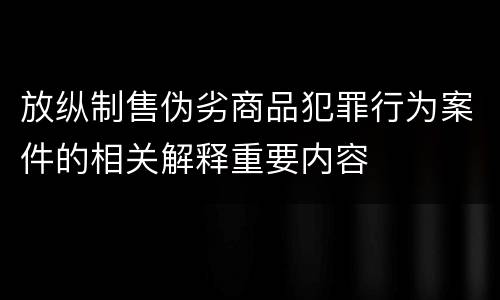 放纵制售伪劣商品犯罪行为案件的相关解释重要内容