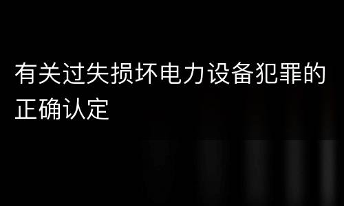 有关过失损坏电力设备犯罪的正确认定