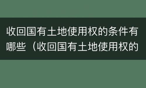 收回国有土地使用权的条件有哪些（收回国有土地使用权的条件有哪些呢）