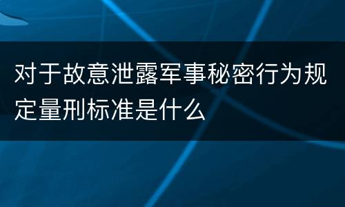 对于故意泄露军事秘密行为规定量刑标准是什么