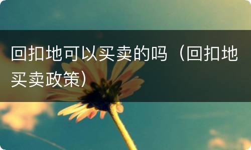 回扣地可以买卖的吗（回扣地买卖政策）