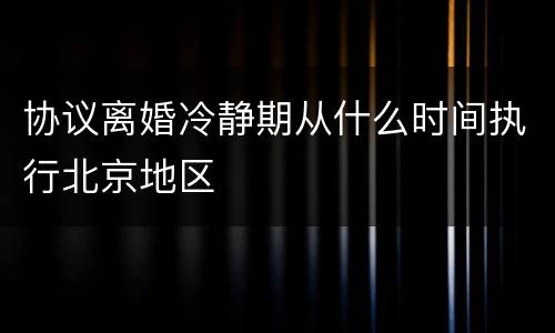 协议离婚冷静期从什么时间执行北京地区