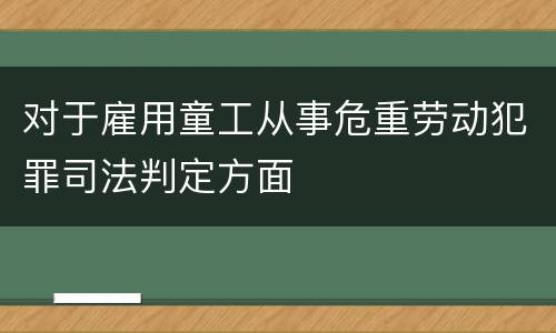 对于雇用童工从事危重劳动犯罪司法判定方面