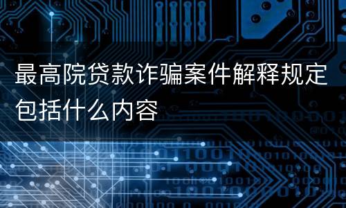 最高院贷款诈骗案件解释规定包括什么内容