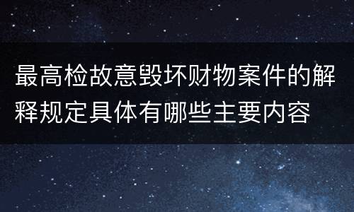 最高检故意毁坏财物案件的解释规定具体有哪些主要内容
