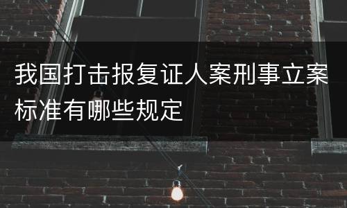 我国打击报复证人案刑事立案标准有哪些规定