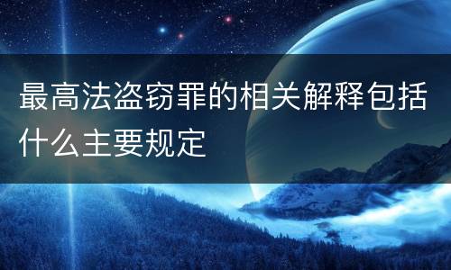 最高法盗窃罪的相关解释包括什么主要规定