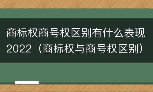 商标权商号权区别有什么表现2022（商标权与商号权区别）