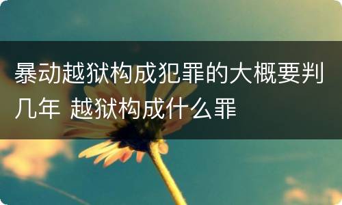 暴动越狱构成犯罪的大概要判几年 越狱构成什么罪