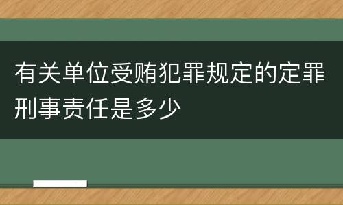 有关单位受贿犯罪规定的定罪刑事责任是多少