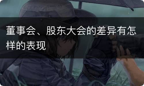 董事会、股东大会的差异有怎样的表现