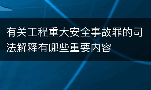 有关工程重大安全事故罪的司法解释有哪些重要内容