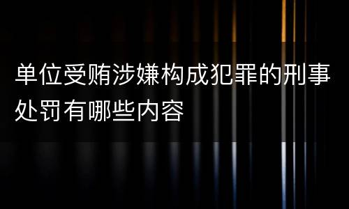 单位受贿涉嫌构成犯罪的刑事处罚有哪些内容