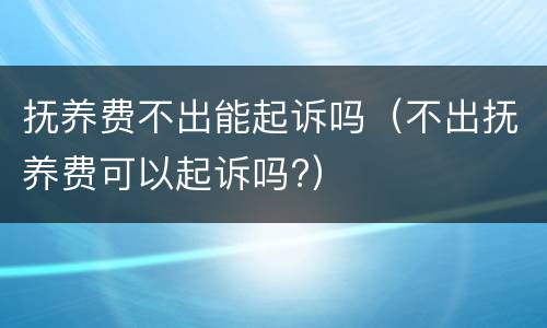 抚养费不出能起诉吗（不出抚养费可以起诉吗?）