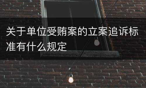 关于单位受贿案的立案追诉标准有什么规定