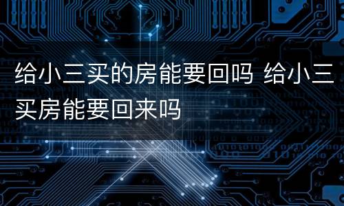 给小三买的房能要回吗 给小三买房能要回来吗