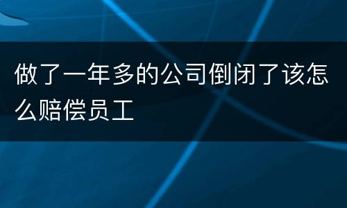 做了一年多的公司倒闭了该怎么赔偿员工