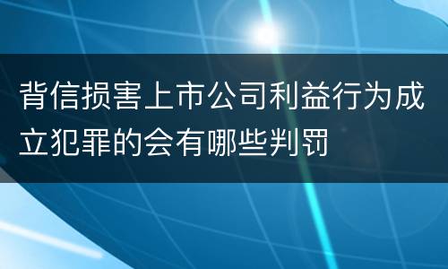 背信损害上市公司利益行为成立犯罪的会有哪些判罚