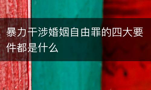 暴力干涉婚姻自由罪的四大要件都是什么