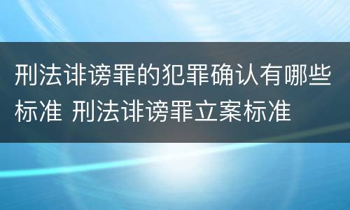 刑法诽谤罪的犯罪确认有哪些标准 刑法诽谤罪立案标准