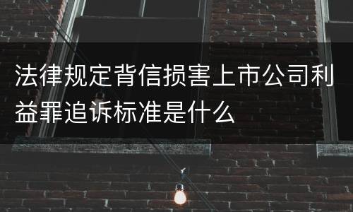 法律规定背信损害上市公司利益罪追诉标准是什么