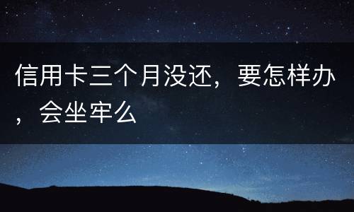 信用卡三个月没还，要怎样办，会坐牢么
