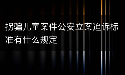 拐骗儿童案件公安立案追诉标准有什么规定