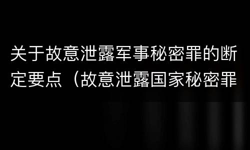 关于故意泄露军事秘密罪的断定要点（故意泄露国家秘密罪和故意泄露军事秘密罪）