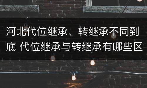 河北代位继承、转继承不同到底 代位继承与转继承有哪些区别