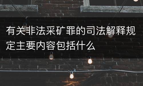 有关非法采矿罪的司法解释规定主要内容包括什么