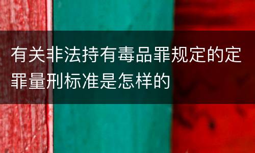 有关非法持有毒品罪规定的定罪量刑标准是怎样的