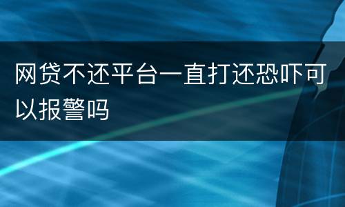 网贷不还平台一直打还恐吓可以报警吗