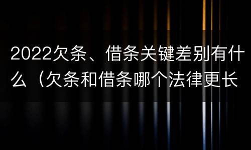 2022欠条、借条关键差别有什么（欠条和借条哪个法律更长）