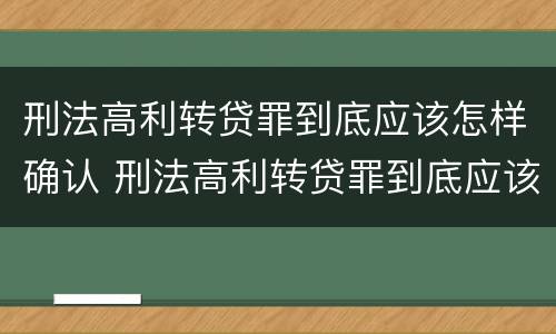 刑法高利转贷罪到底应该怎样确认 刑法高利转贷罪到底应该怎样确认案件