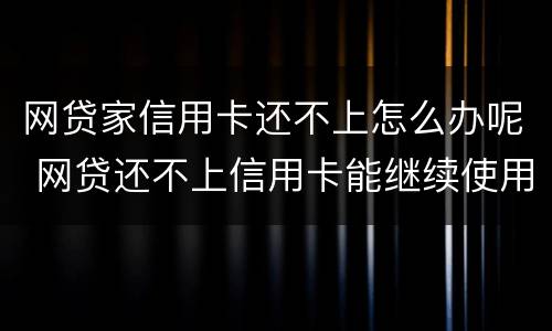网贷家信用卡还不上怎么办呢 网贷还不上信用卡能继续使用吗