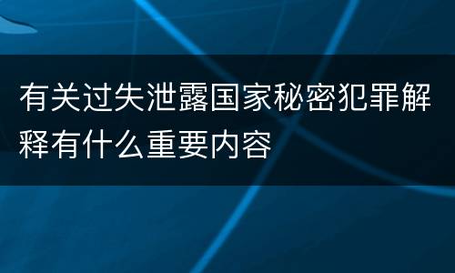 有关过失泄露国家秘密犯罪解释有什么重要内容