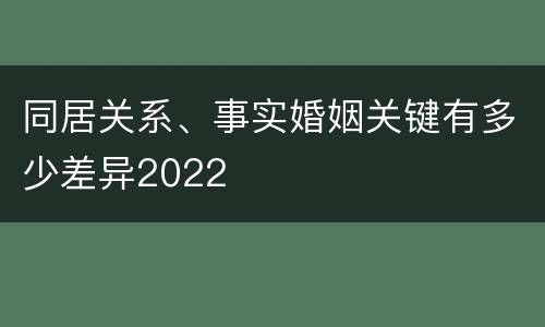 同居关系、事实婚姻关键有多少差异2022