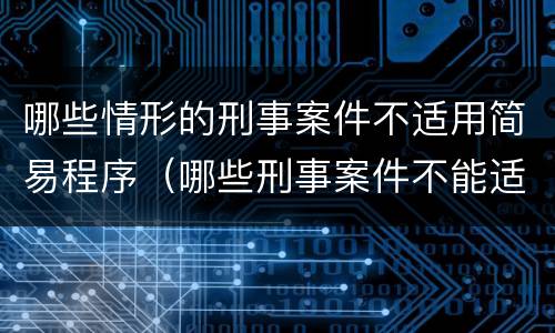 哪些情形的刑事案件不适用简易程序（哪些刑事案件不能适用简易程序）