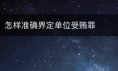 怎样准确界定单位受贿罪