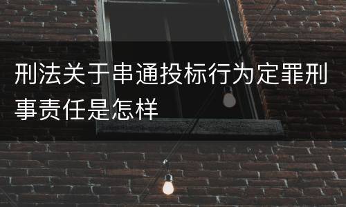 刑法关于串通投标行为定罪刑事责任是怎样