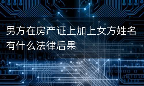 男方在房产证上加上女方姓名有什么法律后果