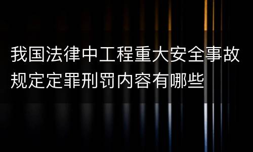 我国法律中工程重大安全事故规定定罪刑罚内容有哪些