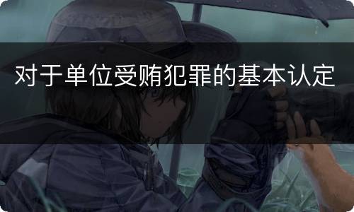 对于单位受贿犯罪的基本认定