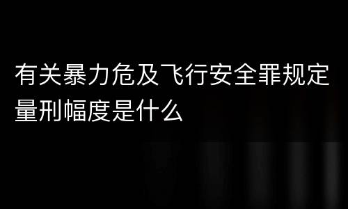 有关暴力危及飞行安全罪规定量刑幅度是什么