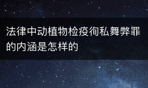 法律中动植物检疫徇私舞弊罪的内涵是怎样的