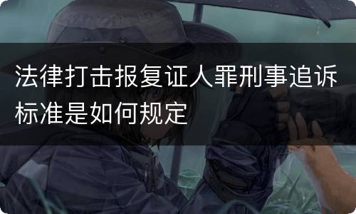 法律打击报复证人罪刑事追诉标准是如何规定